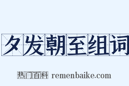 夕发朝至组词是什么意思的图片